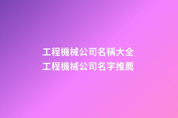 工程機械公司名稱大全 工程機械公司名字推薦-第1張-公司起名-玄機派